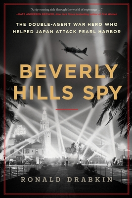 Beverly Hills Spy: The Double-Agent War Hero Who Helped Japan Attack Pearl Harbor By Ronald Drabkin Cover Image