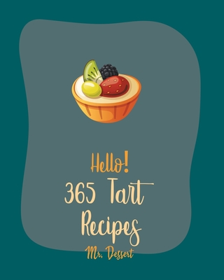 Hello! 365 Tart Recipes: Best Tart Cookbook Ever For Beginners [Book 1] By Dessert Cover Image