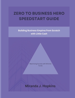 Zero to business hero speedstart guide: Building Business Empires from Scratch with Little Cash (Maximizing Success with Minimal Funds) Cover Image