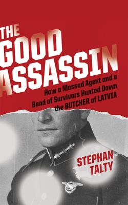 The Good Assassin: How a Mossad Agent and a Band of Survivors Hunted Down the Butcher of Latvia Cover Image
