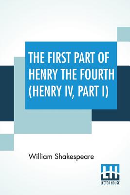 The First Part Of Henry The Fourth (Henry IV, Part I): With The Life And Death Of Henry Sirnamed Hot-Spvrre By William Shakespeare Cover Image