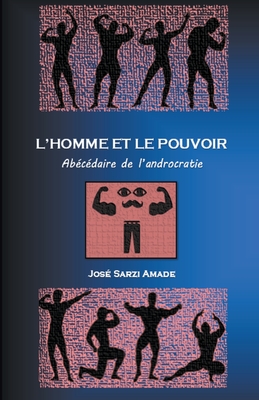L' homme et le pouvoir Abécédaire de l'androcratie By José Sarzi Amade Cover Image