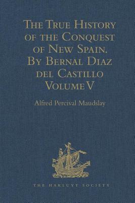 The True History of the Conquest of New Spain. By Bernal Diaz del Castillo, One of its Conquerors: From the Exact Copy made of the Original Manuscript (Hakluyt Society) By Alfred Percival Maudslay (Editor) Cover Image