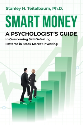 Smart Money: A Psychologist's Guide to Overcoming Self-Defeating Patterns in Stock Market Investing By Stanley H. Teitelbaum Cover Image