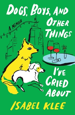 Dogs, Boys, and Other Things I’ve Cried About: A Memoir By Isabel Klee Cover Image