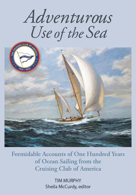 Adventurous Use of the Sea: Formidable Accounts of a Century of Sailing from the Cruising Club of America