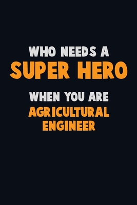 Who Need A SUPER HERO, When You Are Agricultural Engineer: 6X9 Career Pride 120 pages Writing Notebooks By Emma Loren Cover Image
