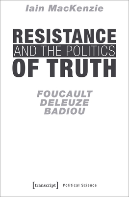 Resistance and the Politics of Truth: Foucault, Deleuze, Badiou (Political Science)
