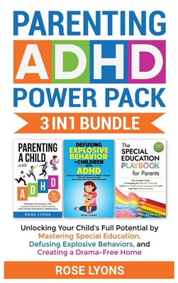 Parenting ADHD Power Pack 3 In 1 Bundle - Unlocking Your Child's Full Potential By Mastering Special Education, Defusing Explosive Behaviors, and Crea Cover Image