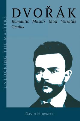 Dvorak: Romantic Music's Most Versatile Genius (Unlocking the Masters #5) By David Hurwitz Cover Image