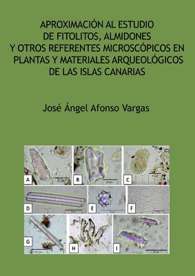 Aproximación al estudio de fitolitos, almidones y otros referentes microscópicos en plantas y materiales arqueológicos de las Islas Canarias By José Ángel Afonso Vargas Cover Image