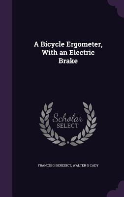 A Bicycle Ergometer, with an Electric Brake By Francis G. Benedict, Walter G. Cady Cover Image