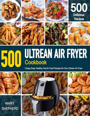 Ultrean Air Fryer Cookbook: 500 Crispy, Easy, Healthy, Fast & Fresh Recipes  For Your Ultrean Air Fryer (Recipe Book) (Paperback)