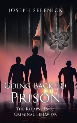 Going Back to Prison: The Relapse into Criminal Behavior By Joseph Sebenick Cover Image