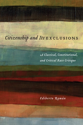 Citizenship and Its Exclusions: A Classical, Constitutional, and Critical Race Critique (Critical America #55)