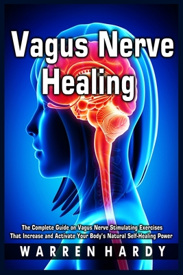 Vagus Nerve Healing: The Complete Guide on Vagus Nerve Stimulating Exercises That Increase and Activate Your Body's Natural Self-Healing Power By Warren Hardy Cover Image
