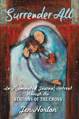 Surrender All: An Illuminated Journal Retreat Through the Stations of the Cross By Jen Norton, Jen Norton (Illustrator) Cover Image