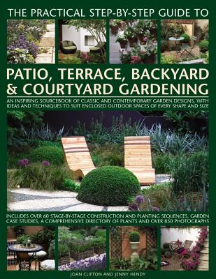 The Practical Step-By-Step Guide to Patio, Terrace, Backyard & Courtyard Gardening: An Inspiring Sourcebook of Classic and Contemporary Garden Designs