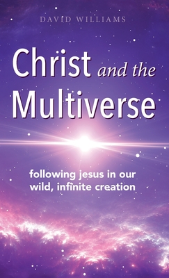 Christ and the Multiverse: Following Jesus in Our Wild, Infinite Creation By David Williams Cover Image