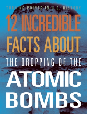 12 Incredible Facts about the Dropping of the Atomic Bombs (Turning Points in Us History)
