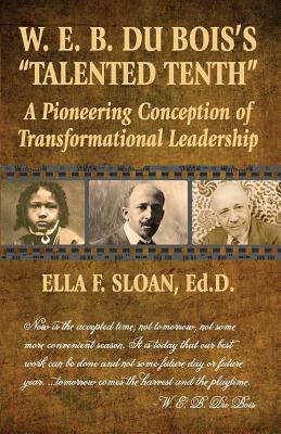 W. E. B. Du Bois's Talented Tenth: A Pioneering Conception of Transformational Leadership By Ella F. Sloan, Jan Carpenter Tucker (Designed by) Cover Image