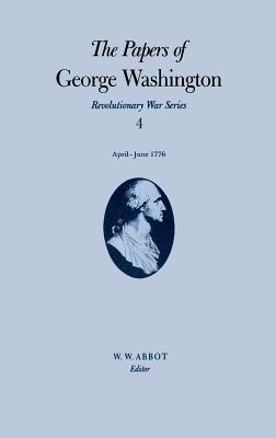 The Papers of George Washington: April-June 1776 Volume 4 (Papers of George Washington: Revolutionary War #4)