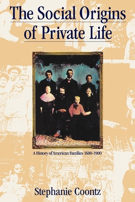 The Social Origins of Private Life: A History of American Families, 1600-1900 (Haymarket Series) By Stephanie Coontz Cover Image