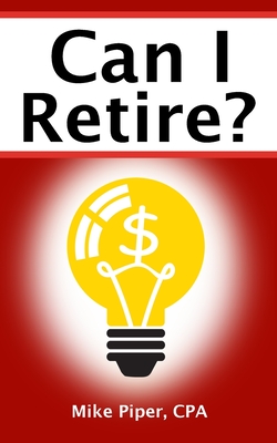 Can I Retire?: How Much Money You Need to Retire and How to Manage Your Retirement Savings, Explained in 100 Pages or Less By Mike Piper Cover Image