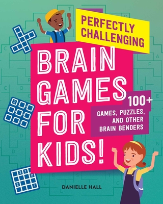 Perfectly Challenging Brain Games for Kids!: 100 Games, Puzzles, and Other Brain Benders By Danielle Hall Cover Image