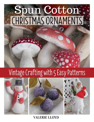 Spun Cotton Christmas Ornaments: Vintage Crafting with 5 Easy Patterns By Valerie Lloyd Cover Image
