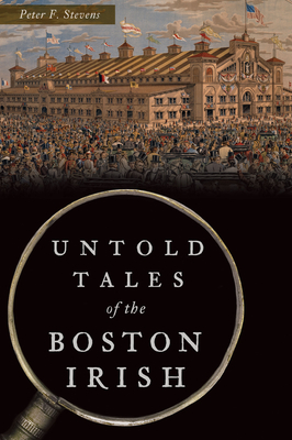 Untold Tales of the Boston Irish (Hidden History) By Peter F. Stevens Cover Image
