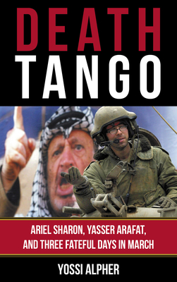 Death Tango: Ariel Sharon, Yasser Arafat, and Three Fateful Days in March By Yossi Alpher Cover Image