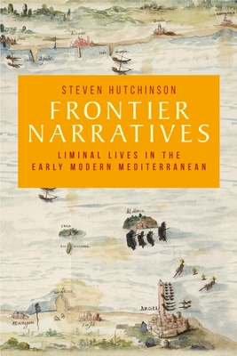 Frontier Narratives: Liminal Lives in the Early Modern Mediterranean By Steven Hutchinson Cover Image