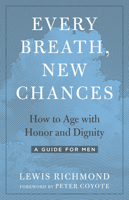 Every Breath, New Chances: How to Age with Honor and Dignity--A Guide for Men By Lewis Richmond, Peter Coyote (Foreword by) Cover Image