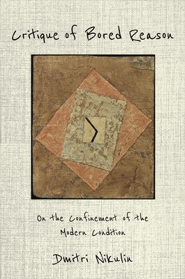 Critique of Bored Reason: On the Confinement of the Modern Condition By Dmitri Nikulin Cover Image