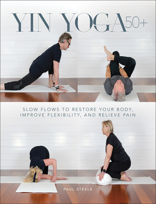 Yin Yoga 50+: Slow Flows to Restore Your Body, Improve Flexibility, and Relieve Pain Cover Image