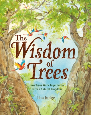The Wisdom of Trees: How Trees Work Together to Form a Natural Kingdom By Lita Judge Cover Image