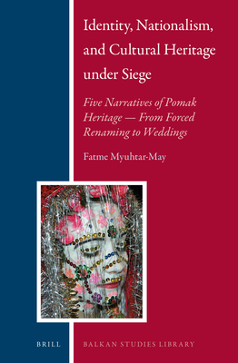 Identity, Nationalism, and Cultural Heritage Under Siege: Five Narratives of Pomak Heritage -- From Forced Renaming to Weddings (Balkan Studies Library #14)