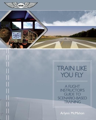 Train Like You Fly: A Flight Instructor's Guide to Scenario-Based Training Cover Image