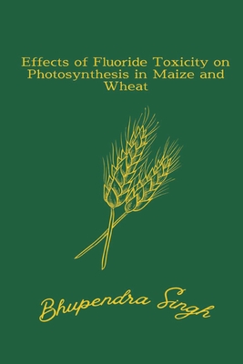 Effects of Fluoride Toxicity on Photosynthesis in Maize and Wheat By Bhupendra Singh Cover Image