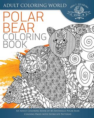 Polar Bear Coloring Book: An Adult Coloring Book of 40 Zentangle Polar Bear Coloing Pages with Intricate Patterns (Animal Coloring Books for Adults #28) By Adult Coloring World Cover Image