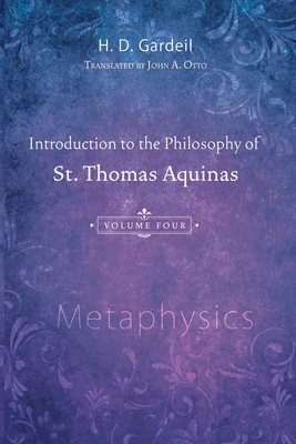Introduction to the Philosophy of St. Thomas Aquinas, Volume 4: Metaphysics By H. D. Gardeil, John A. Otto (Translator) Cover Image