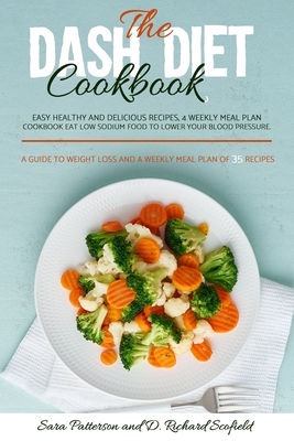 The DASH diet cookbook: Easy healthy and delicious recipes, 4 weekly meal plan cookbook Eat Low sodium food to lower your blood pressure. A gu By D. Richard Scofield, Sara Patterson Cover Image