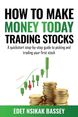 How to Make Money Today Trading Stocks: A Quickstart Step-By-Step Guide To Picking And Trading Your First Stock Cover Image