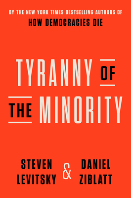 Tyranny of the Minority: Why American Democracy Reached the Breaking Point By Steven Levitsky, Daniel Ziblatt Cover Image