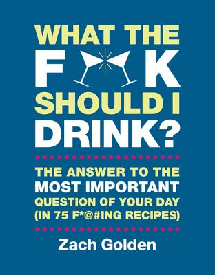 What the F*@# Should I Drink?: The Answers to Life's Most Important Question of Your Day (in 75 F*@#ing Recipes) (A What The F* Book) Cover Image
