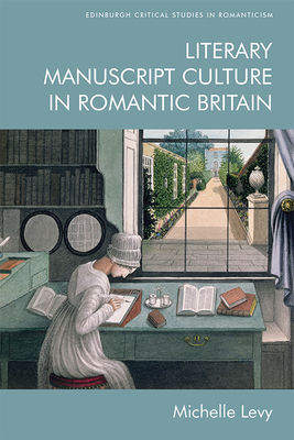 Literary Manuscript Culture in Romantic Britain (Edinburgh Critical Studies in Romanticism #1) By Michelle Levy Cover Image