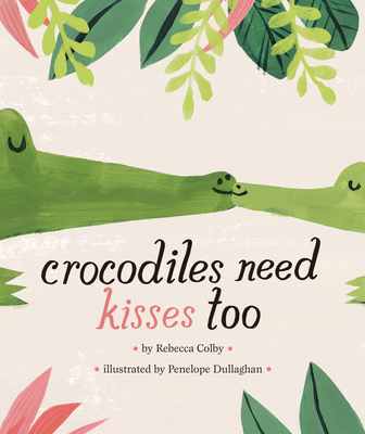 Crocodiles Need Kisses Too By Rebecca Colby, Penelope Dullaghan (Illustrator) Cover Image
