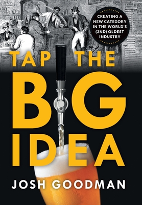 Tap the Big Idea: Creating a New Category in the World's (Second) Oldest Industry By Josh Goodman Cover Image
