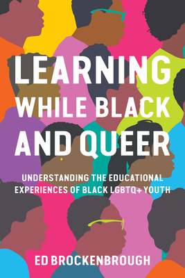 Learning While Black and Queer: Understanding the Educational Experiences of Black LGBTQ+ Youth By Ed Brockenbrough Cover Image